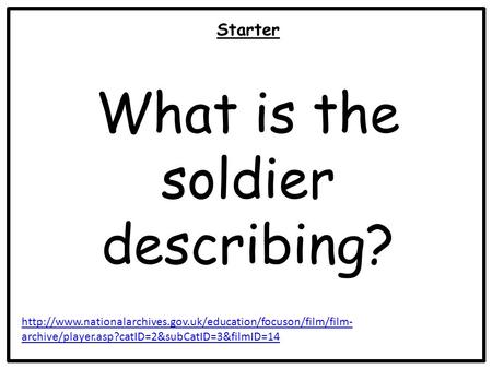 archive/player.asp?catID=2&subCatID=3&filmID=14 Starter What is the soldier describing?