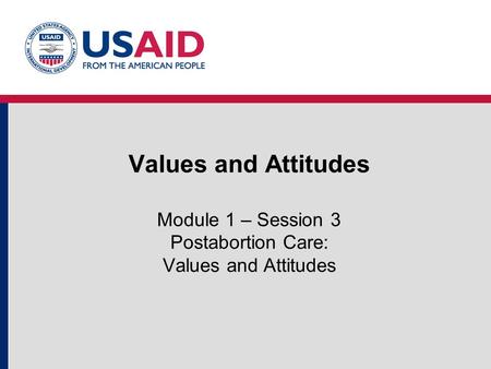 Values and Attitudes Module 1 – Session 3 Postabortion Care: Values and Attitudes.