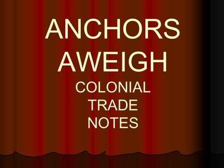 ANCHORS AWEIGH COLONIAL TRADE NOTES. Colonial Trade Notes Objective: How did England control the trade of the American colonies? Objective: How did England.