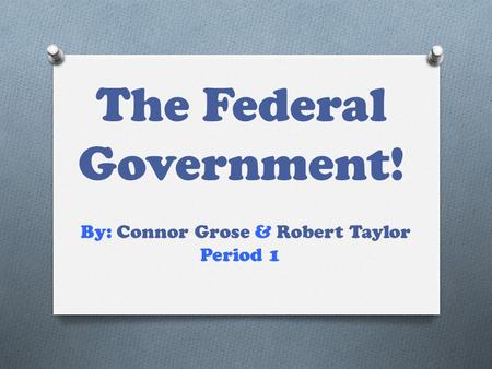 The Federal Government! By: Connor Grose & Robert Taylor Period 1.