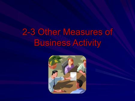 2-3 Other Measures of Business Activity. Goals Discuss investment activities that promote economic growth. Explain borrowing activities by government,