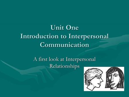 Unit One Introduction to Interpersonal Communication A first look at Interpersonal Relationships.
