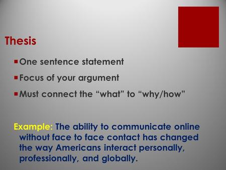 Thesis  One sentence statement  Focus of your argument  Must connect the “what” to “why/how” Example: The ability to communicate online without face.