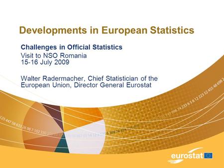 Developments in European Statistics Challenges in Official Statistics Visit to NSO Romania 15-16 July 2009 Walter Radermacher, Chief Statistician of the.