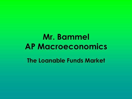 Mr. Bammel AP Macroeconomics The Loanable Funds Market.