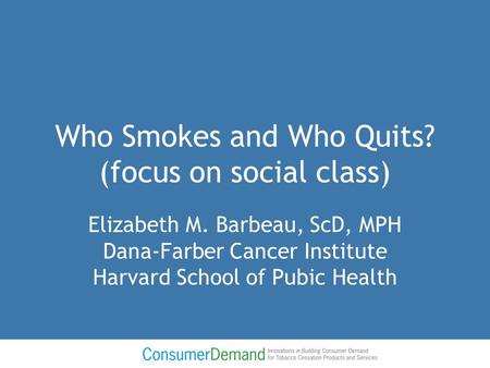 Who Smokes and Who Quits? (focus on social class) Elizabeth M. Barbeau, ScD, MPH Dana-Farber Cancer Institute Harvard School of Pubic Health.