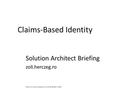 Claims-Based Identity Solution Architect Briefing zoli.herczeg.ro Taken from David Chappel’s work at TechEd Berlin 2009.