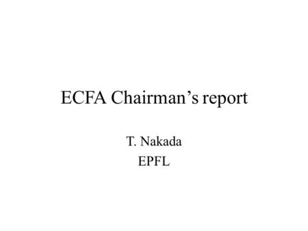ECFA Chairman’s report T. Nakada EPFL. New members Romanian members e-mail ratification on 17.2.2010 by the ECFA members – R/PECFA member: Dr. Calin ALEXA,