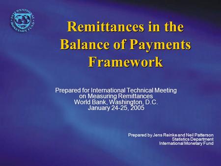 Remittances in the Balance of Payments Framework Prepared for International Technical Meeting on Measuring Remittances World Bank, Washington, D.C. January.