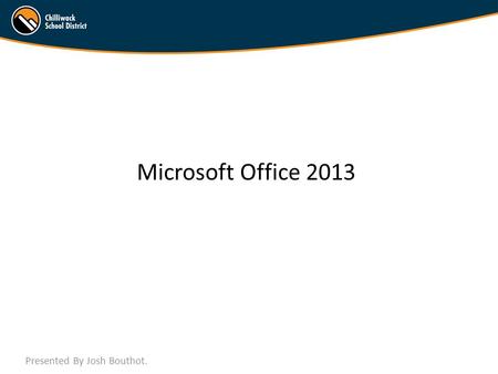 Microsoft Office 2013 Presented By Josh Bouthot..