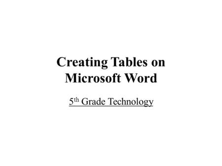 Creating Tables on Microsoft Word 5 th Grade Technology.