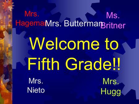 Welcome to Fifth Grade!! Mrs. Hugg Mrs. Hageman Ms. Britner Mrs. Nieto Mrs. Butterman.