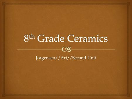 Jorgensen//Art//Second Unit.  POTTERY   Pottery is one of humankind’s first inventions  The durability of fired clay creates one of the best records.
