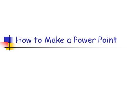 How to Make a Power Point. How to Open Power Point Go to the bottom of the screen Click on START PROGRAMS MICROSOFT WORD PROGRAMS MICROSOFT OFFICE POWER.