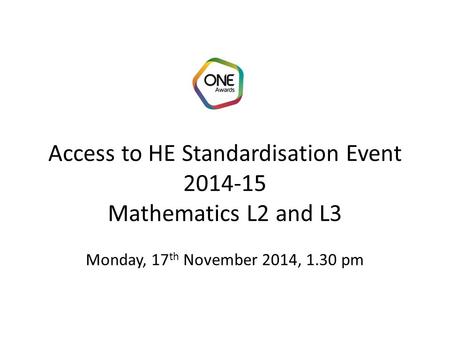 Access to HE Standardisation Event 2014-15 Mathematics L2 and L3 Monday, 17 th November 2014, 1.30 pm.
