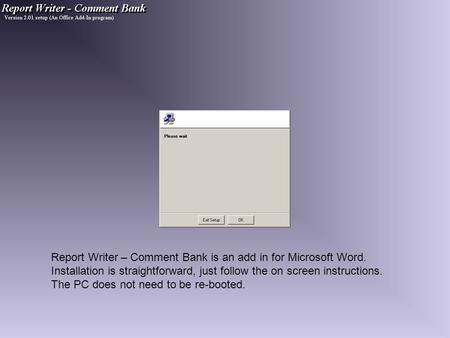 Report Writer – Comment Bank is an add in for Microsoft Word. Installation is straightforward, just follow the on screen instructions. The PC does not.