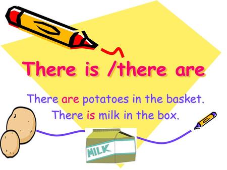 There is /there are There are potatoes in the basket. There is milk in the box.