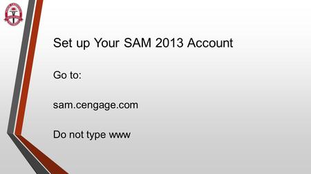Set up Your SAM 2013 Account Go to: sam.cengage.com Do not type www.