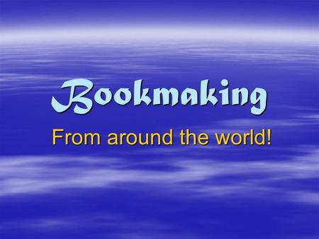 Bookmaking From around the world!. The History of Bookmaking  Bookmaking really began with the invention of writing.  The first forms of writing were.