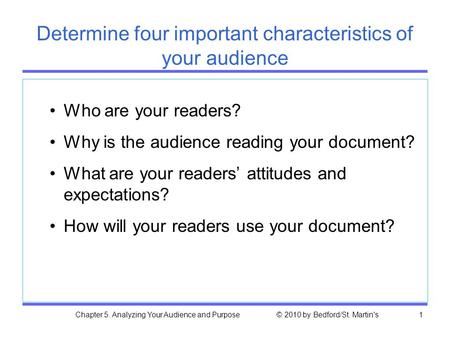 Chapter 5. Analyzing Your Audience and Purpose © 2010 by Bedford/St. Martin's1 Determine four important characteristics of your audience Who are your readers?