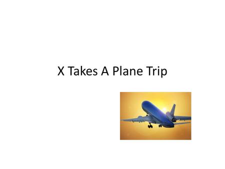 X Takes A Plane Trip. X is going on a trip. He will have a suitcase to carry all his stuff. X will carry a small bag on the plane. He will have things.