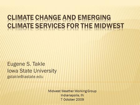 Eugene S. Takle Iowa State University Midwest Weather Working Group Indianapolis, IN 7 October 2009.