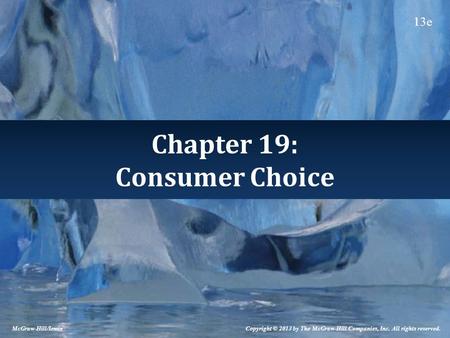 Chapter 19: Consumer Choice Copyright © 2013 by The McGraw-Hill Companies, Inc. All rights reserved. McGraw-Hill/Irwin 13e.