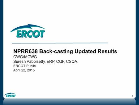 1 NPRR638 Back-casting Updated Results CWG/MCWG Suresh Pabbisetty, ERP, CQF, CSQA. ERCOT Public April 22, 2015.