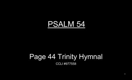 PSALM 54 Page 44 Trinity Hymnal CCLI #977558 1. By Your name, O God Now save me; Grant me justice by Your strength. To these words of mine give answer;