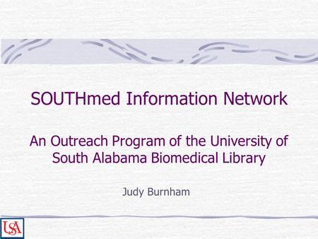 SOUTHmed Information Network An Outreach Program of the University of South Alabama Biomedical Library Judy Burnham.