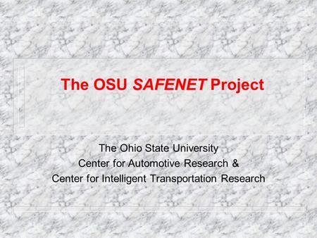 SAFENET The OSU SAFENET Project The Ohio State University Center for Automotive Research & Center for Intelligent Transportation Research.