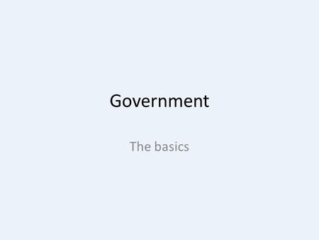 Government The basics. Government There are 2 main questions when talking about government….. How do citizens participate in government? How does government.