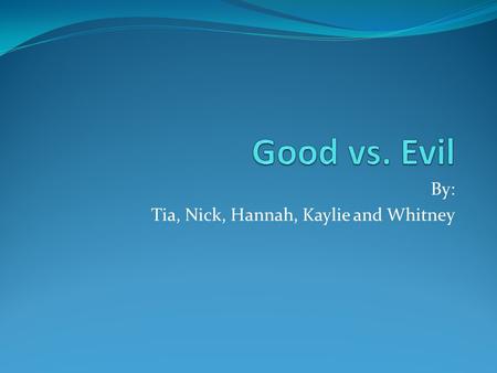 By: Tia, Nick, Hannah, Kaylie and Whitney. Theme If evil isn’t recognized, then good cannot be appreciated.