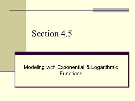 Section 4.5 Modeling with Exponential & Logarithmic Functions.