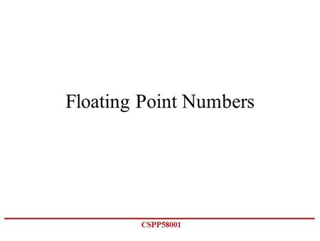 CSPP58001 Floating Point Numbers. CSPP58001 Floating vs. fixed point Floating point refers to a binary decimal representation where there is not a fixed.