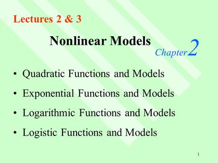 1 Nonlinear Models Chapter 2 Quadratic Functions and Models Exponential Functions and Models Logarithmic Functions and Models Logistic Functions and Models.