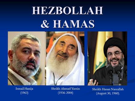 HEZBOLLAH & HAMAS Sheikh Ahmad Yassin (1936-2004) Sheikh Hasan Nasrallah (August 30, 1960). Ismail Hanija (1963)