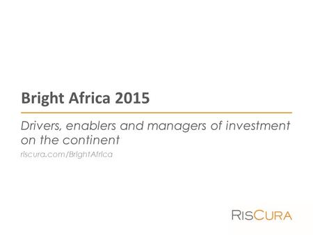 Bright Africa 2015 Drivers, enablers and managers of investment on the continent riscura.com/BrightAfrica.