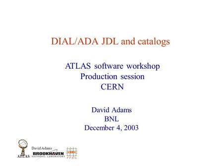 David Adams ATLAS DIAL/ADA JDL and catalogs David Adams BNL December 4, 2003 ATLAS software workshop Production session CERN.