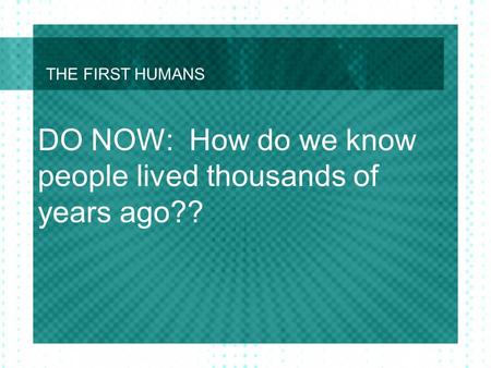THE FIRST HUMANS DO NOW: How do we know people lived thousands of years ago??