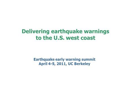 Earthquake early warning summit April 4-5, 2011, UC Berkeley Delivering earthquake warnings to the U.S. west coast.