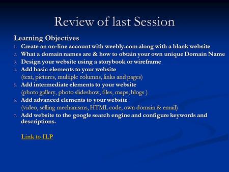 Review of last Session Learning Objectives 1. Create an on-line account with weebly.com along with a blank website 2. What a domain names are & how to.