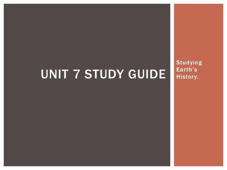 Studying Earth’s History. UNIT 7 STUDY GUIDE.  Due to continental drift, tectonic plates move causes Earth’s surface to change. Some effects of this.