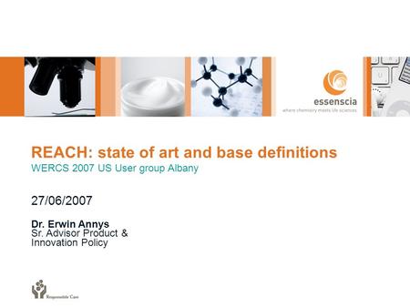 REACH: state of art and base definitions WERCS 2007 US User group Albany 27/06/2007 Dr. Erwin Annys Sr. Advisor Product & Innovation Policy.