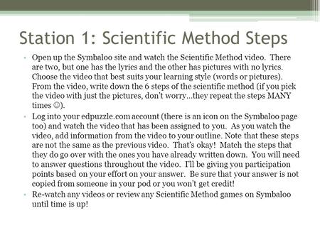 Station 1: Scientific Method Steps Open up the Symbaloo site and watch the Scientific Method video. There are two, but one has the lyrics and the other.