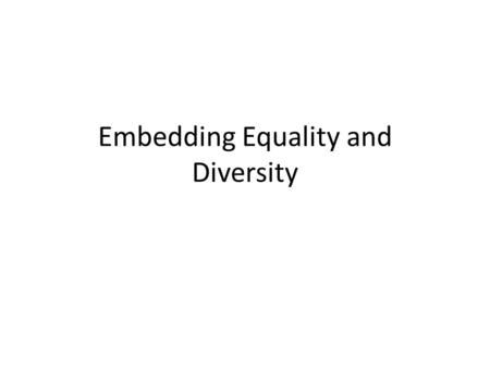 Embedding Equality and Diversity. What is Equality?  Equality is ensuring that individuals have equal opportunities in order to make the most of their.