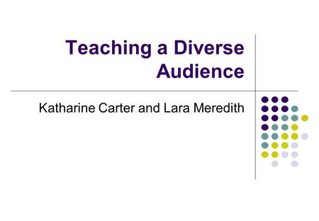 Teaching a Diverse Audience Katharine Carter and Lara Meredith.