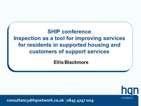 SHIP conference Inspection as a tool for improving services for residents in supported housing and customers of support services Ellis Blackmore.