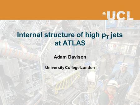 Internal structure of high p T jets at ATLAS Adam Davison University College London.