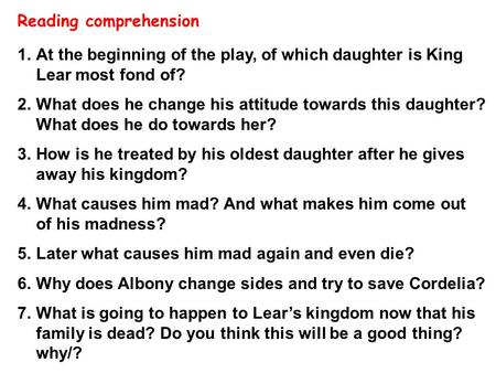 1.At the beginning of the play, of which daughter is King Lear most fond of? 2.What does he change his attitude towards this daughter? What does he do.